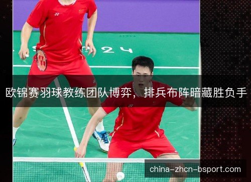 欧锦赛羽球教练团队博弈，排兵布阵暗藏胜负手
